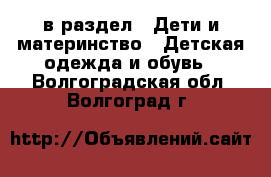  в раздел : Дети и материнство » Детская одежда и обувь . Волгоградская обл.,Волгоград г.